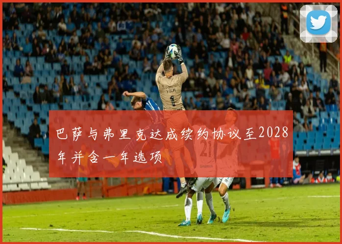 巴萨与弗里克达成续约协议至2028年并含一年选项