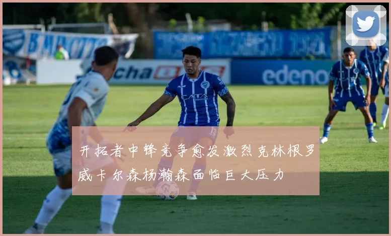 开拓者中锋竞争愈发激烈克林根罗威卡尔森杨瀚森面临巨大压力