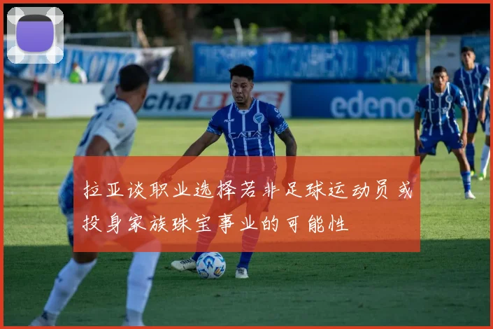拉亚谈职业选择若非足球运动员或投身家族珠宝事业的可能性