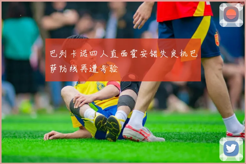 巴列卡诺四人直面霍安错失良机巴萨防线再遭考验