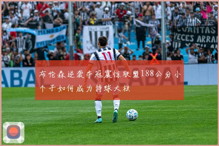 布伦森逆袭夺冠震惊联盟188公分小个子如何成为持球大核