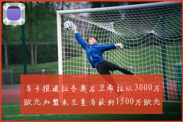 马卡报道拉齐奥后卫希拉以3000万欧元加盟米兰皇马获利1500万欧元